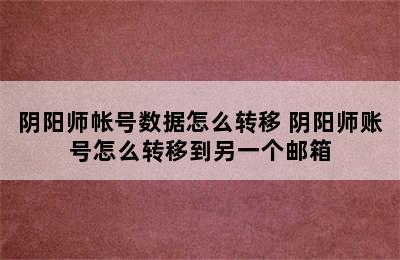 阴阳师帐号数据怎么转移 阴阳师账号怎么转移到另一个邮箱